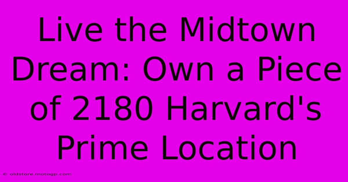 Live The Midtown Dream: Own A Piece Of 2180 Harvard's Prime Location