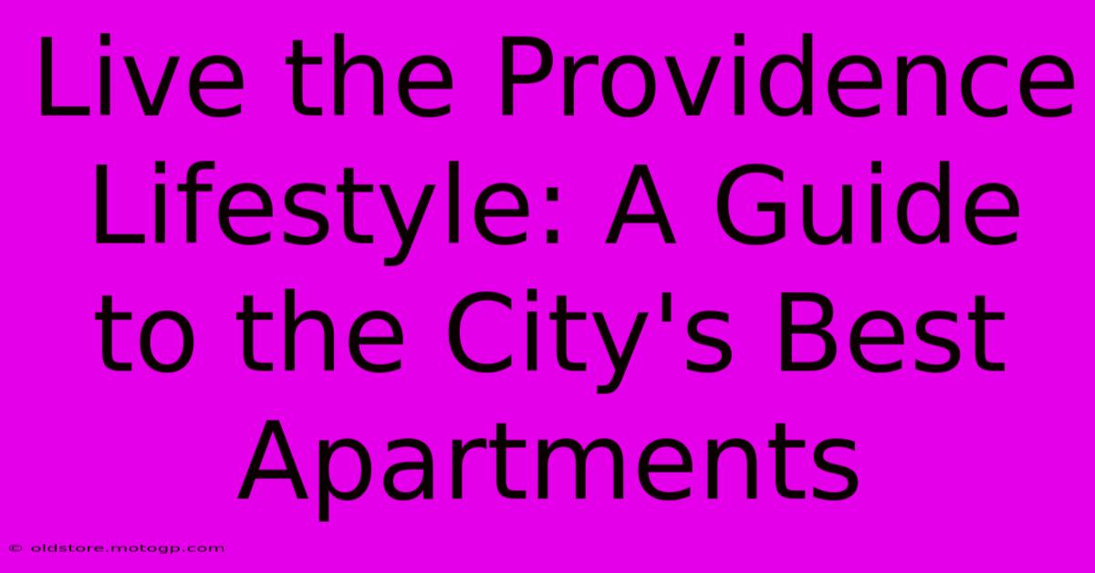 Live The Providence Lifestyle: A Guide To The City's Best Apartments