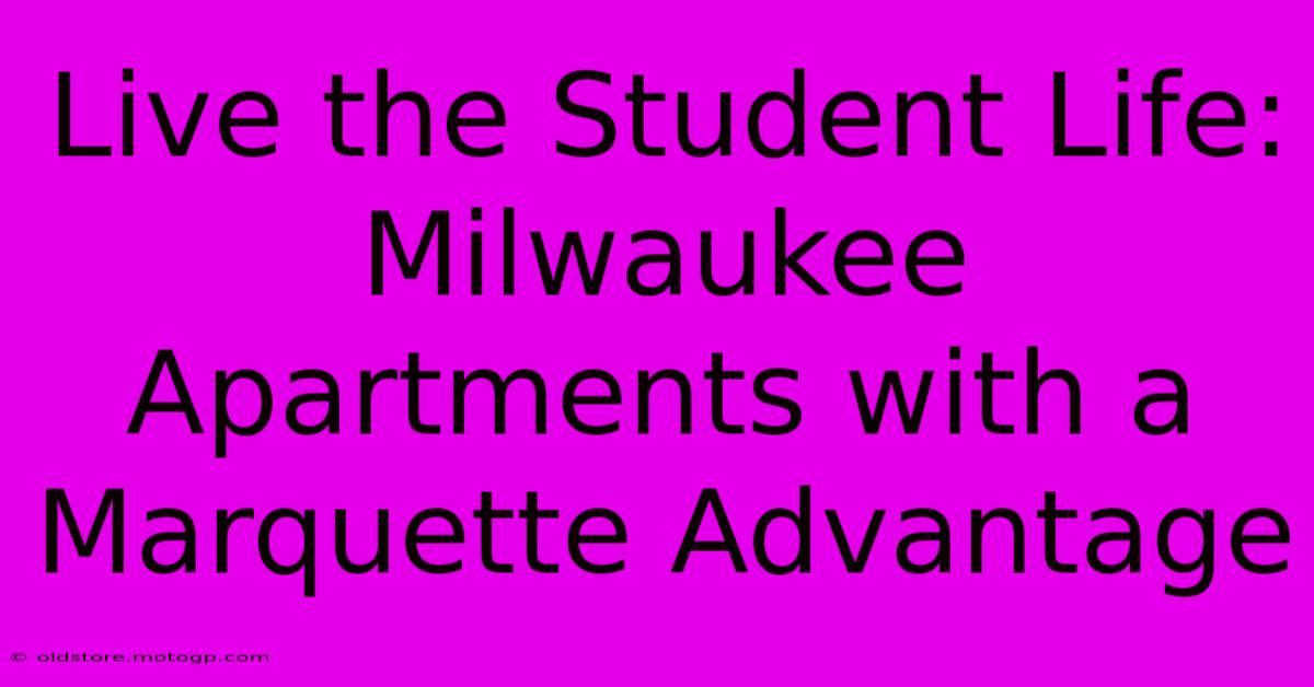 Live The Student Life: Milwaukee Apartments With A Marquette Advantage