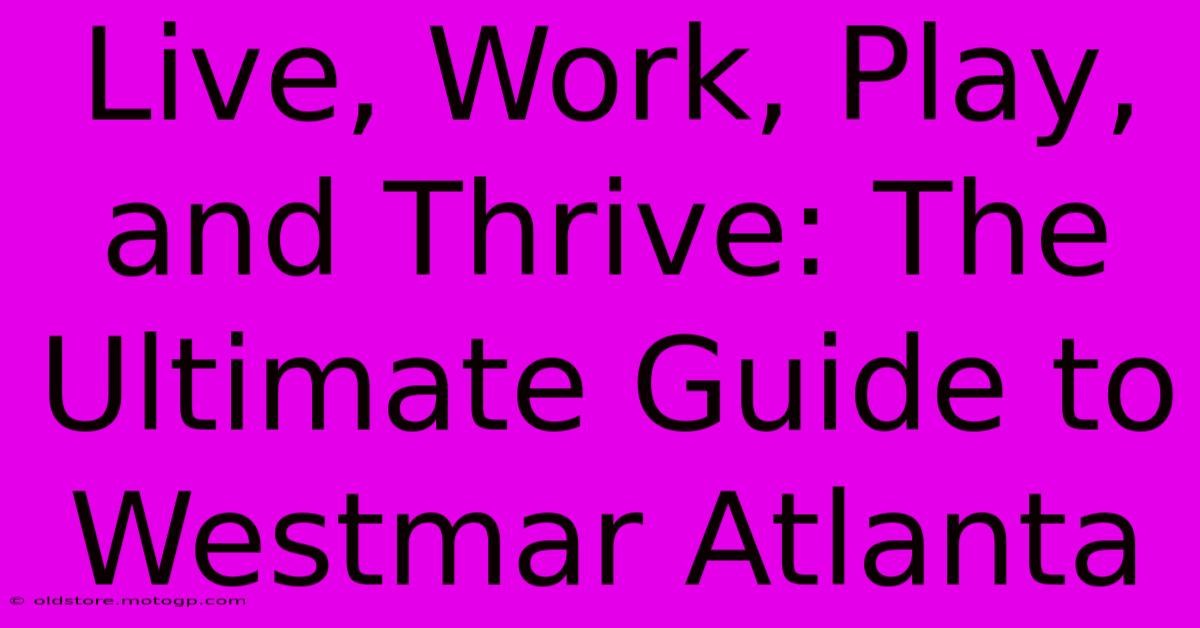 Live, Work, Play, And Thrive: The Ultimate Guide To Westmar Atlanta