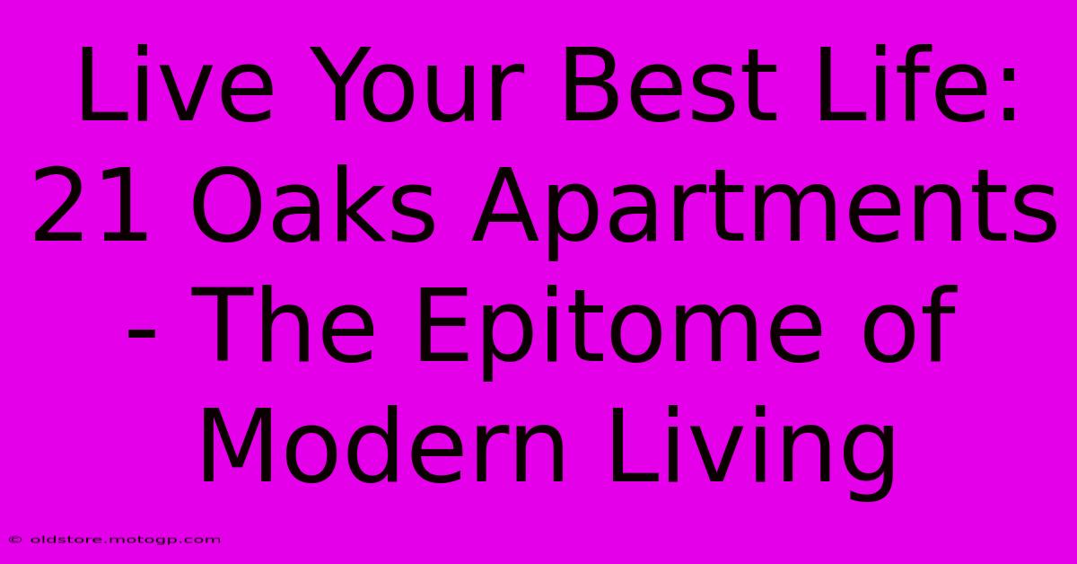 Live Your Best Life: 21 Oaks Apartments - The Epitome Of Modern Living