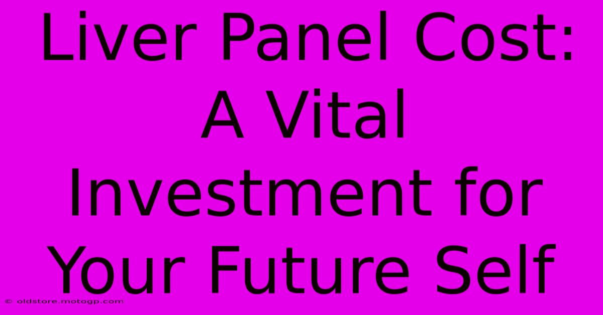 Liver Panel Cost: A Vital Investment For Your Future Self