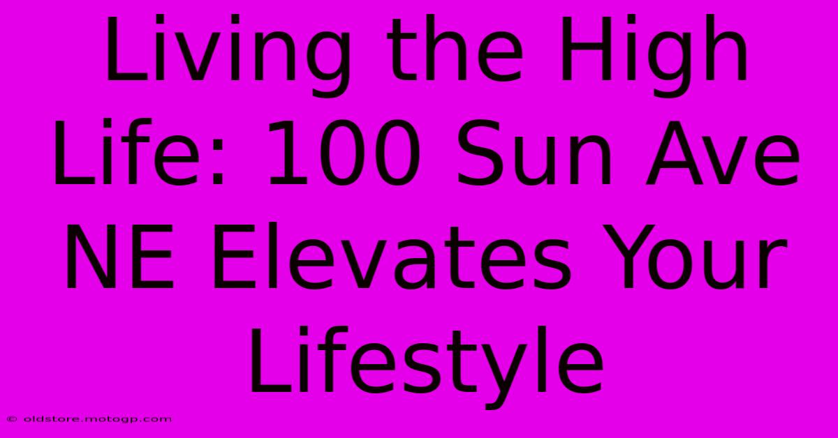 Living The High Life: 100 Sun Ave NE Elevates Your Lifestyle