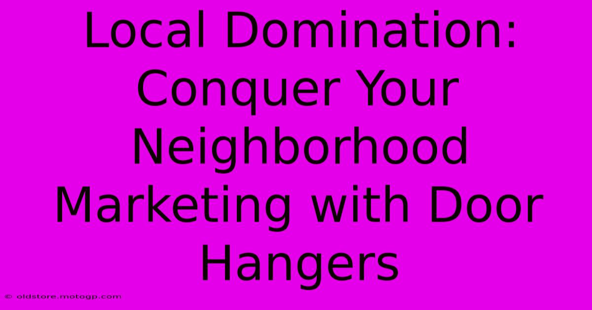 Local Domination: Conquer Your Neighborhood Marketing With Door Hangers