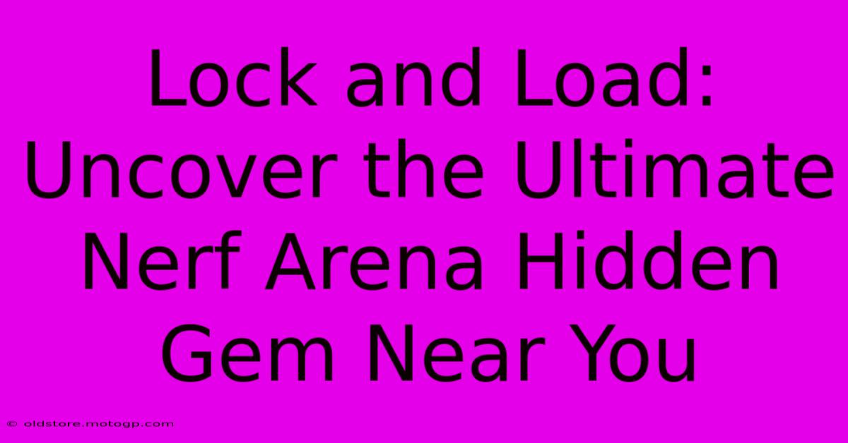 Lock And Load: Uncover The Ultimate Nerf Arena Hidden Gem Near You