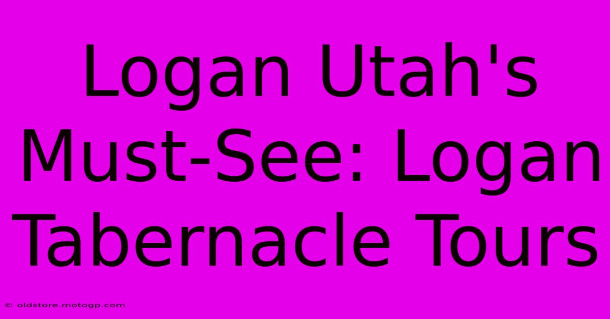 Logan Utah's Must-See: Logan Tabernacle Tours