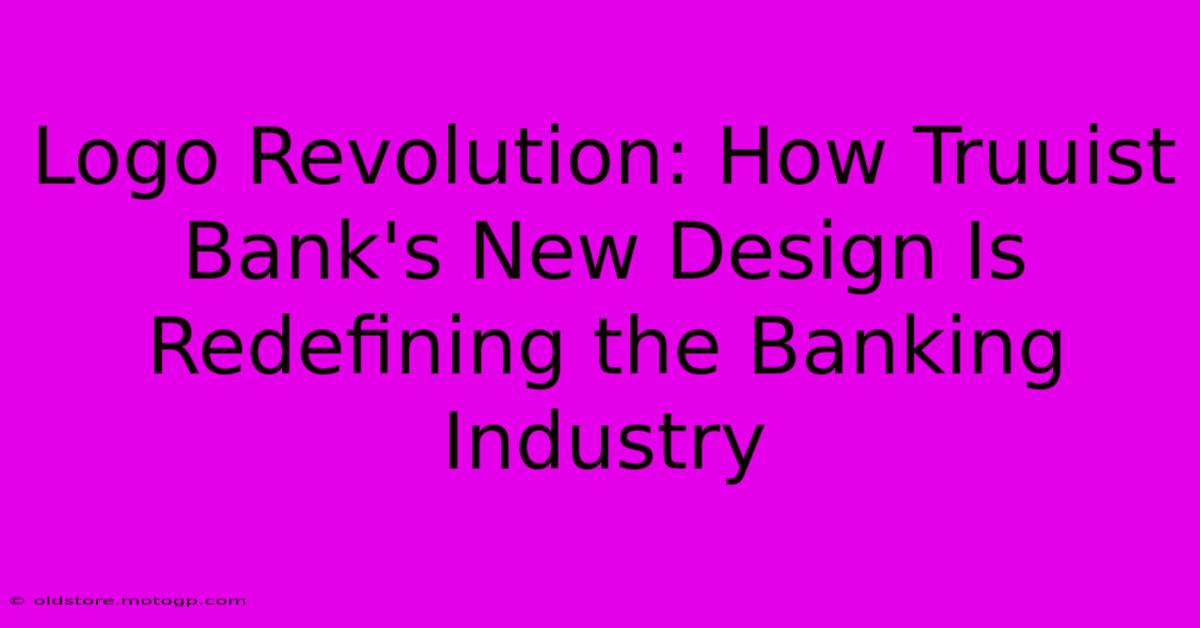 Logo Revolution: How Truuist Bank's New Design Is Redefining The Banking Industry