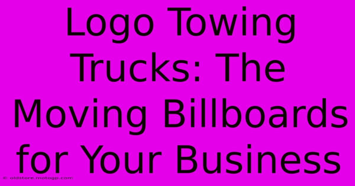 Logo Towing Trucks: The Moving Billboards For Your Business