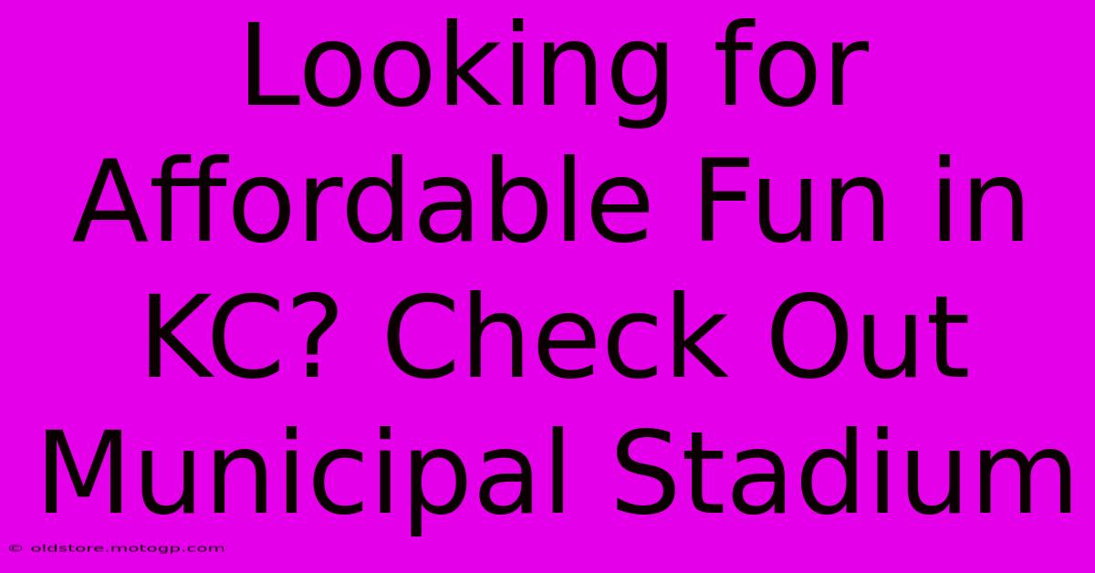 Looking For Affordable Fun In KC? Check Out Municipal Stadium