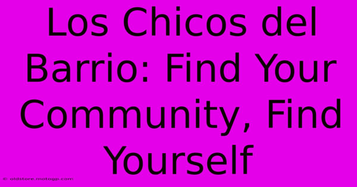 Los Chicos Del Barrio: Find Your Community, Find Yourself