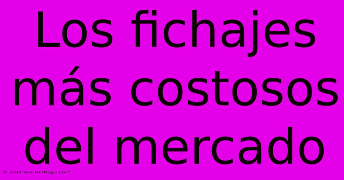 Los Fichajes Más Costosos Del Mercado