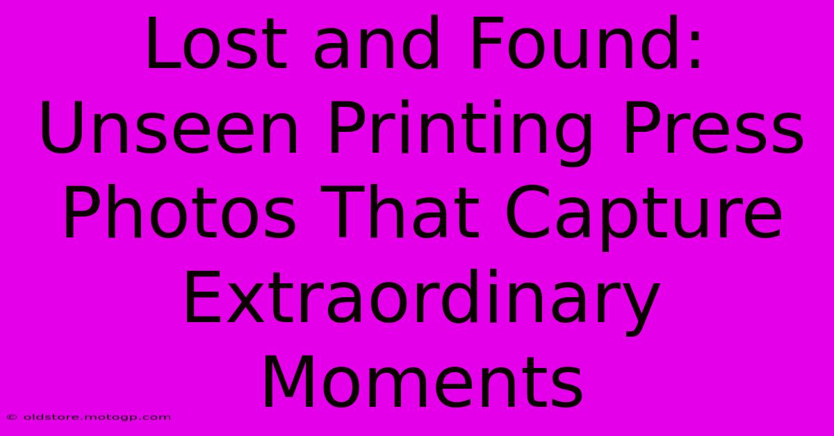 Lost And Found: Unseen Printing Press Photos That Capture Extraordinary Moments