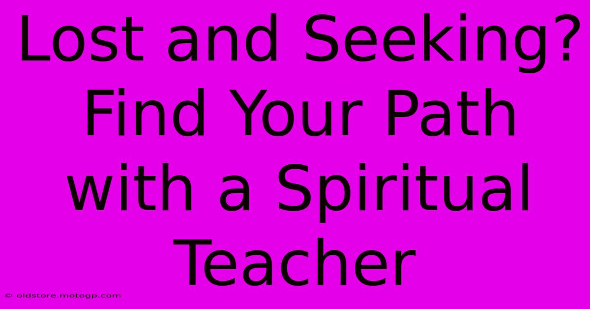 Lost And Seeking? Find Your Path With A Spiritual Teacher