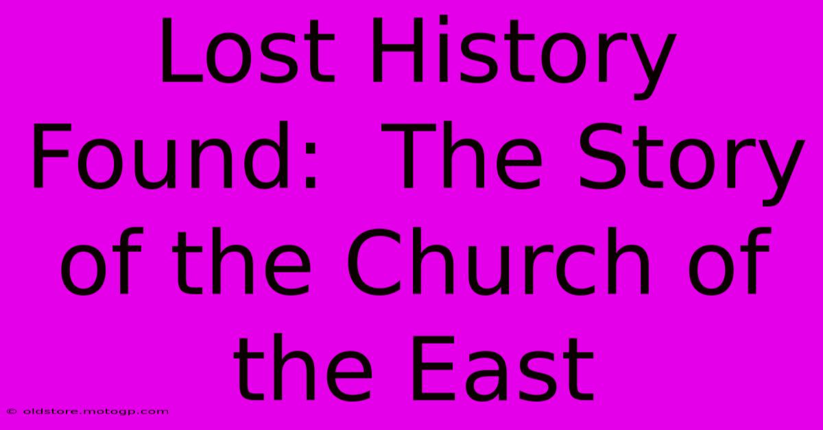 Lost History Found:  The Story Of The Church Of The East