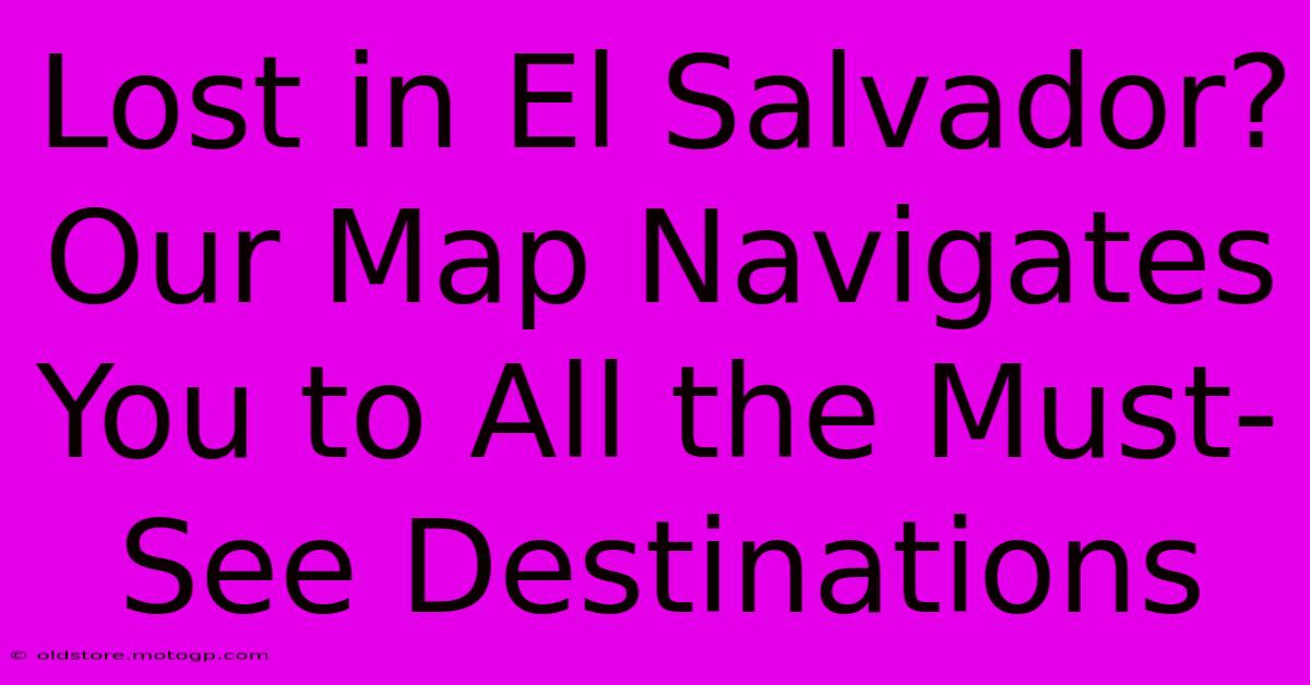 Lost In El Salvador? Our Map Navigates You To All The Must-See Destinations