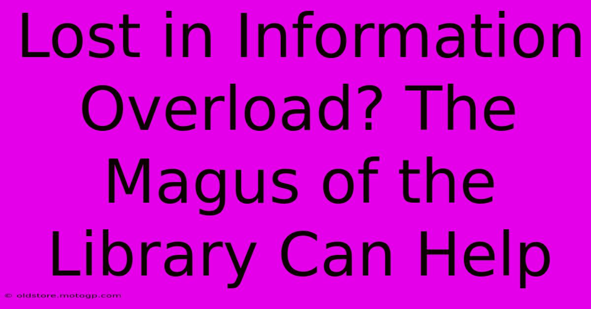 Lost In Information Overload? The Magus Of The Library Can Help