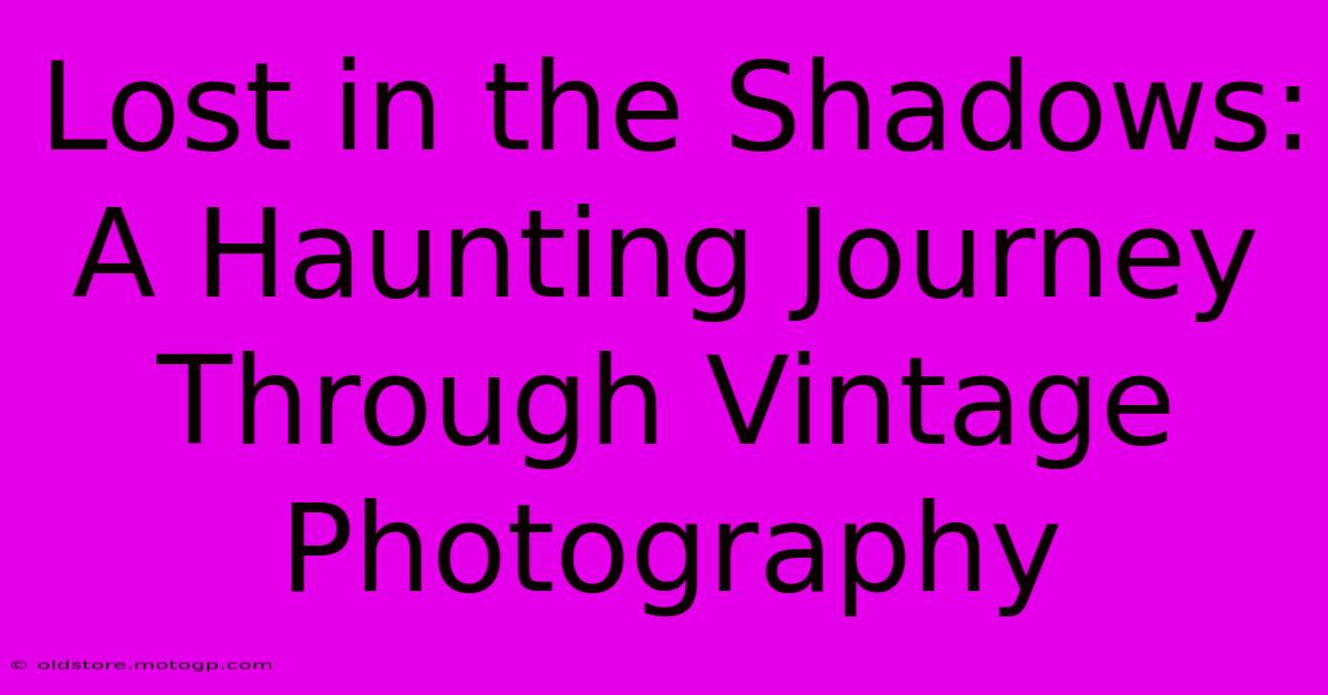 Lost In The Shadows: A Haunting Journey Through Vintage Photography