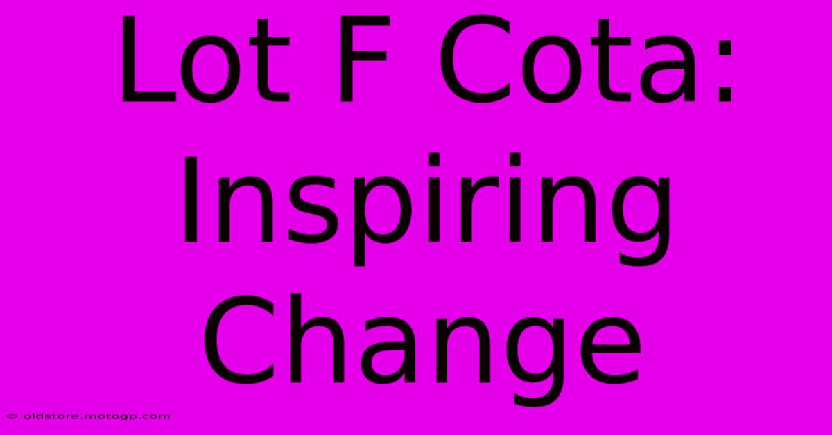 Lot F Cota: Inspiring Change