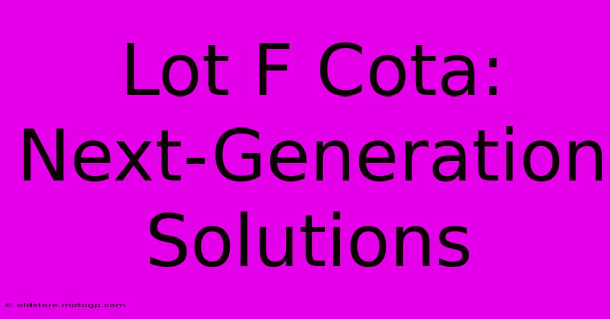 Lot F Cota: Next-Generation Solutions