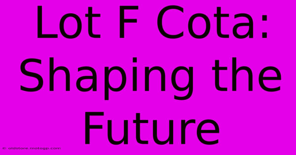 Lot F Cota: Shaping The Future