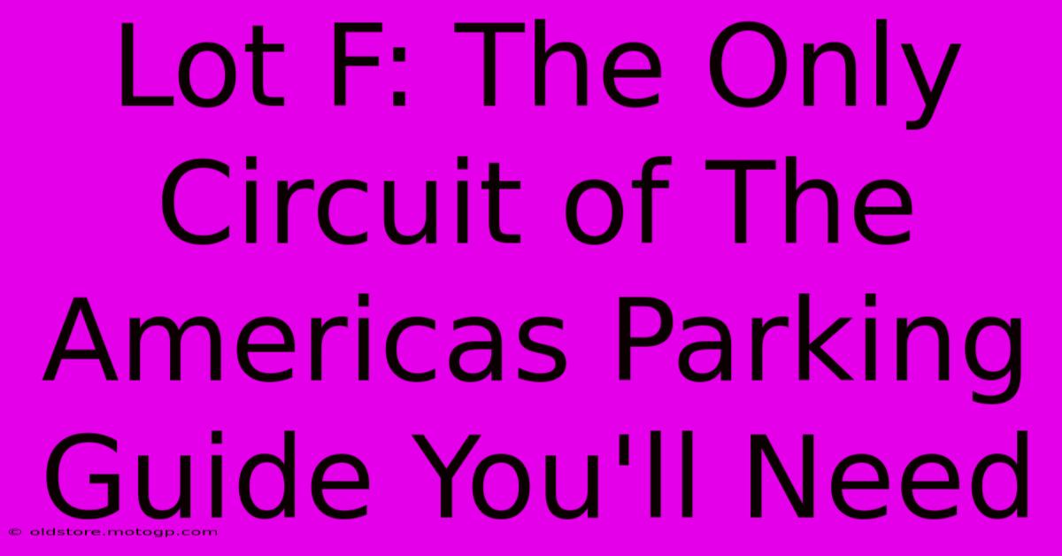 Lot F: The Only Circuit Of The Americas Parking Guide You'll Need