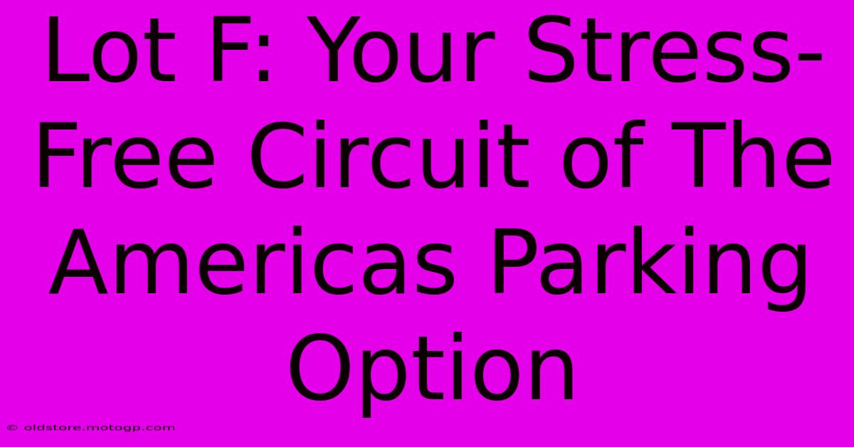 Lot F: Your Stress-Free Circuit Of The Americas Parking Option