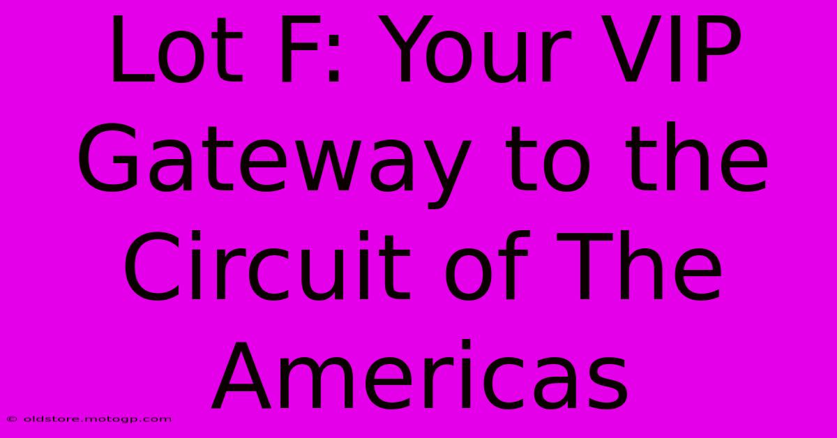 Lot F: Your VIP Gateway To The Circuit Of The Americas