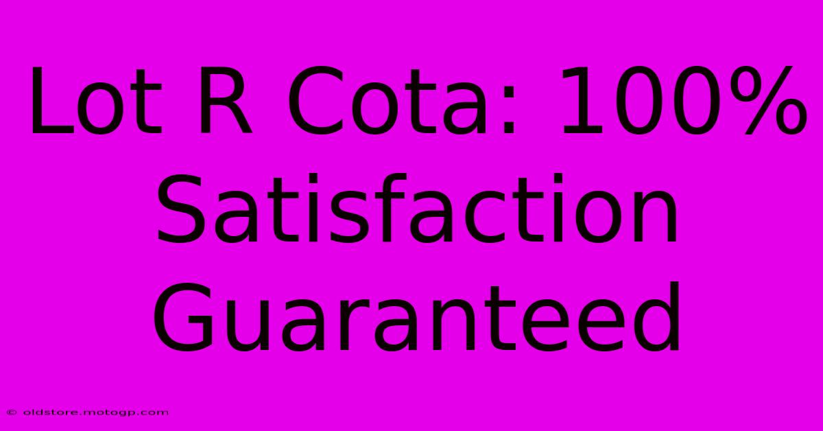 Lot R Cota: 100% Satisfaction Guaranteed