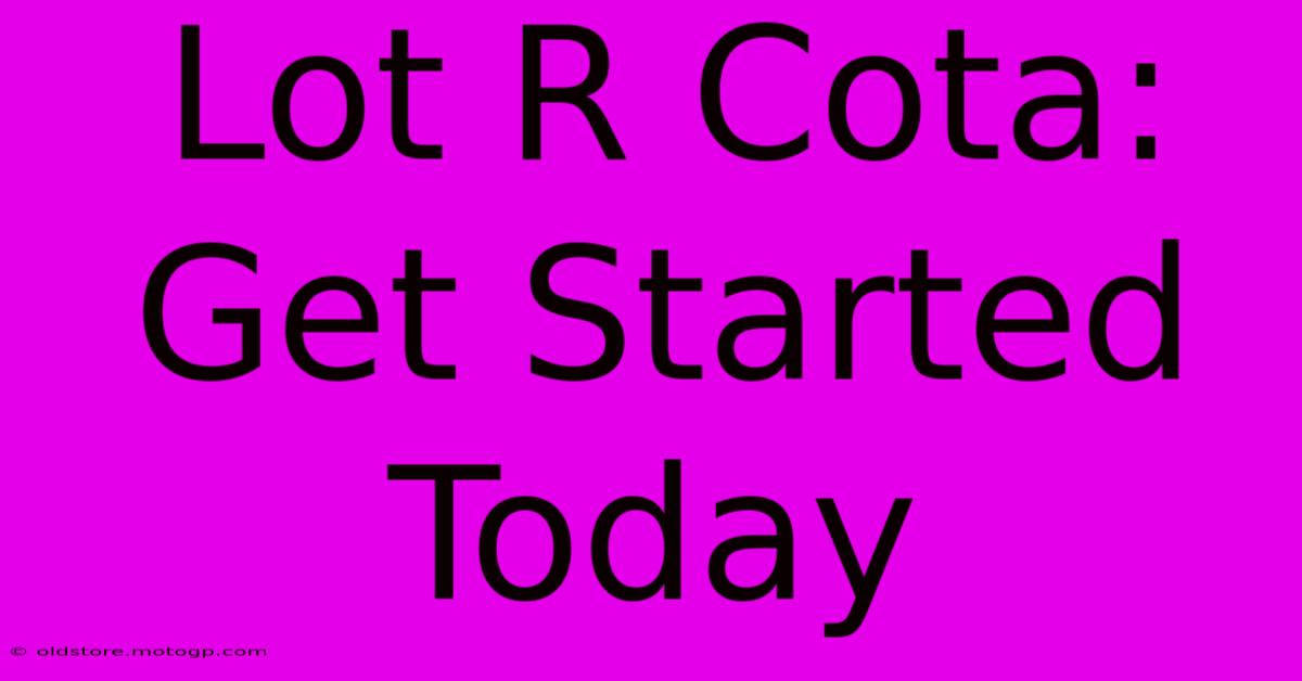 Lot R Cota: Get Started Today