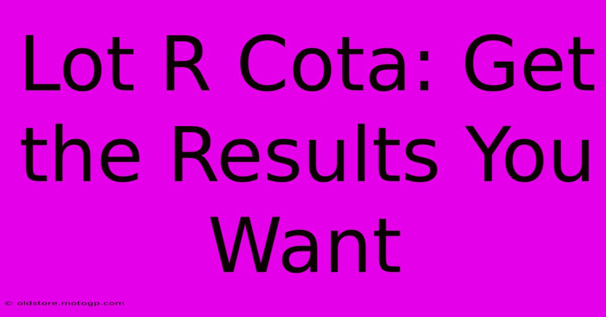 Lot R Cota: Get The Results You Want