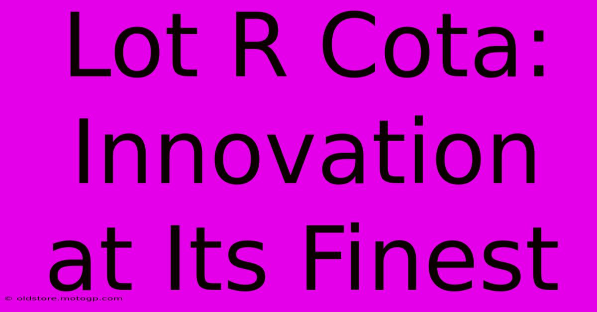 Lot R Cota: Innovation At Its Finest