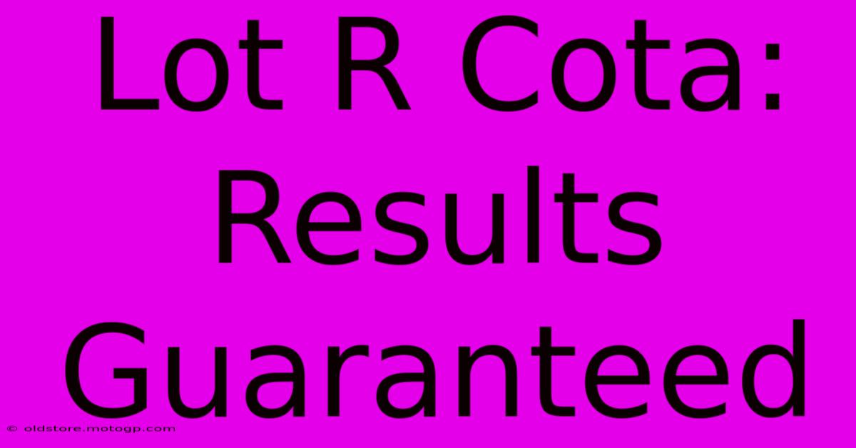 Lot R Cota: Results Guaranteed