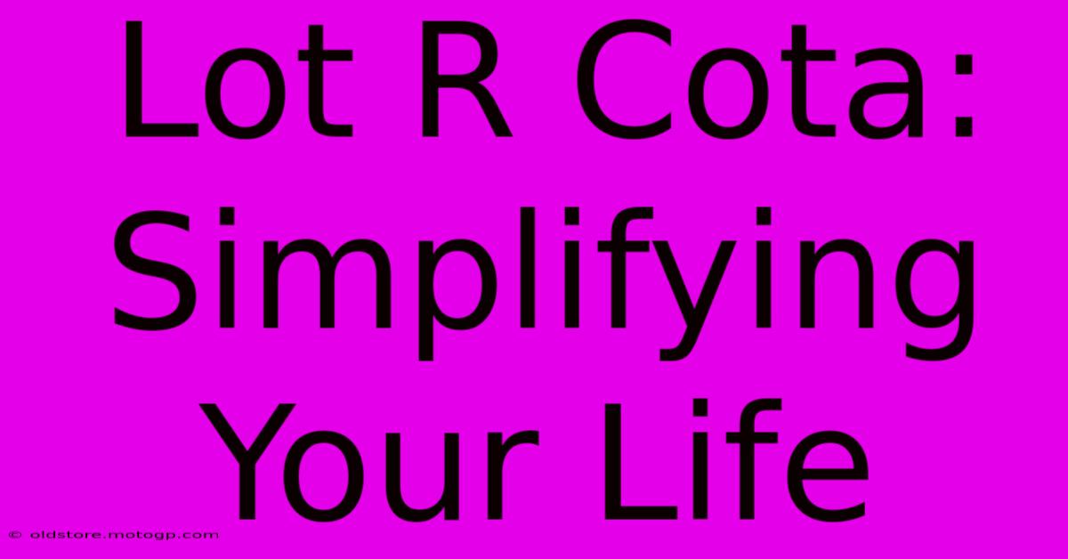 Lot R Cota: Simplifying Your Life