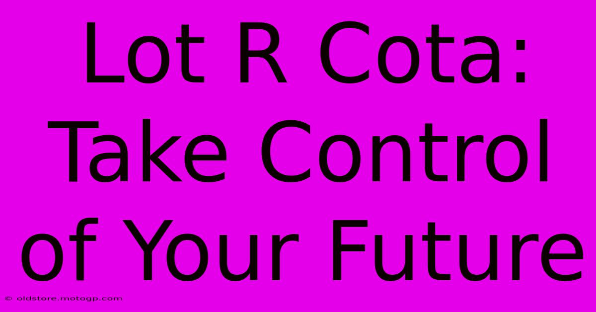 Lot R Cota: Take Control Of Your Future