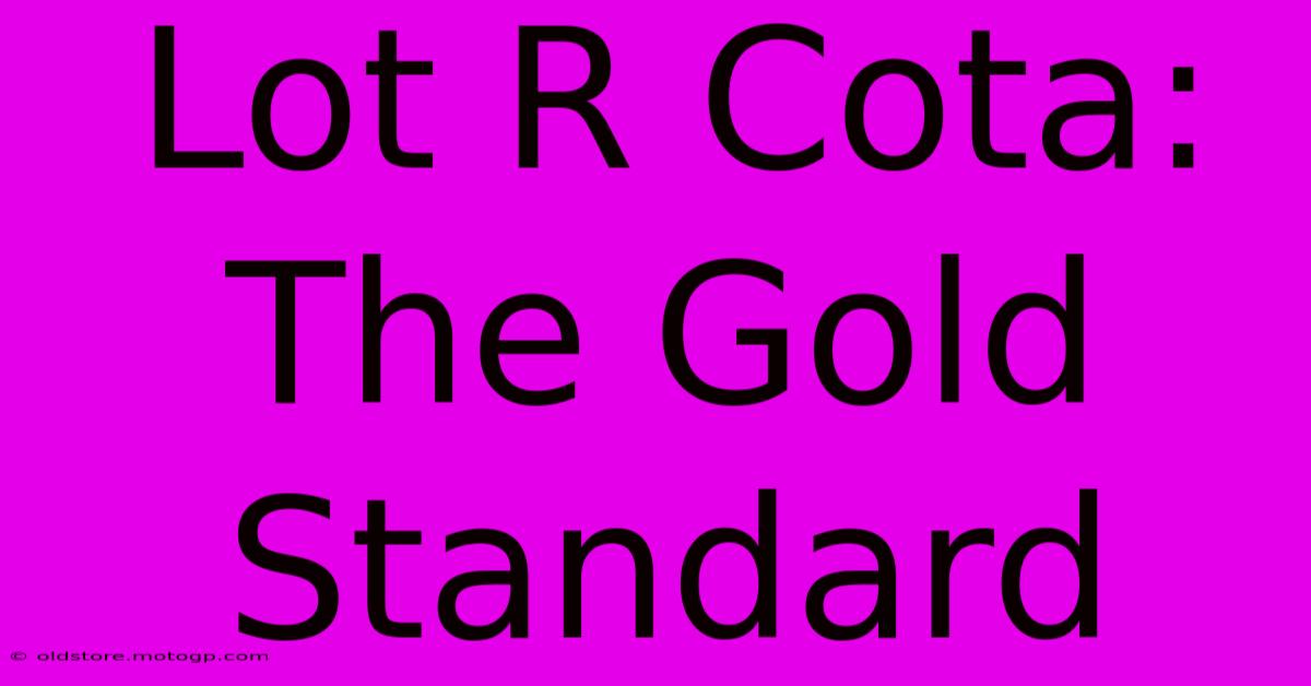 Lot R Cota: The Gold Standard