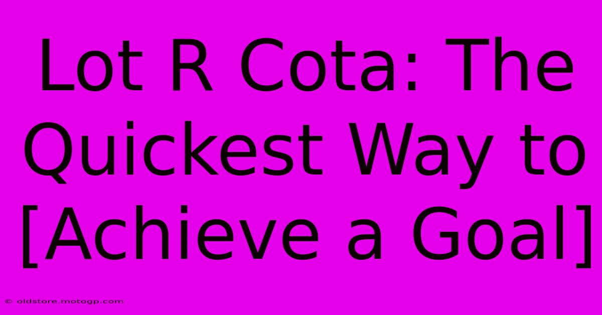 Lot R Cota: The Quickest Way To [Achieve A Goal]