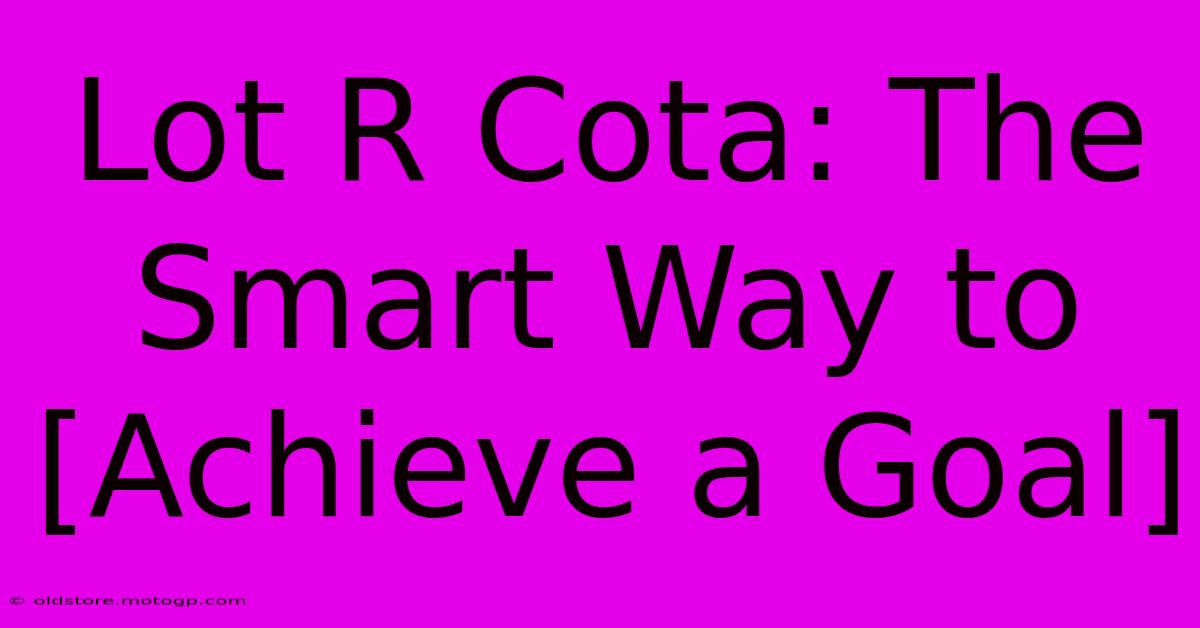 Lot R Cota: The Smart Way To [Achieve A Goal]