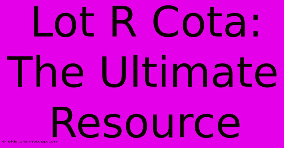 Lot R Cota: The Ultimate Resource