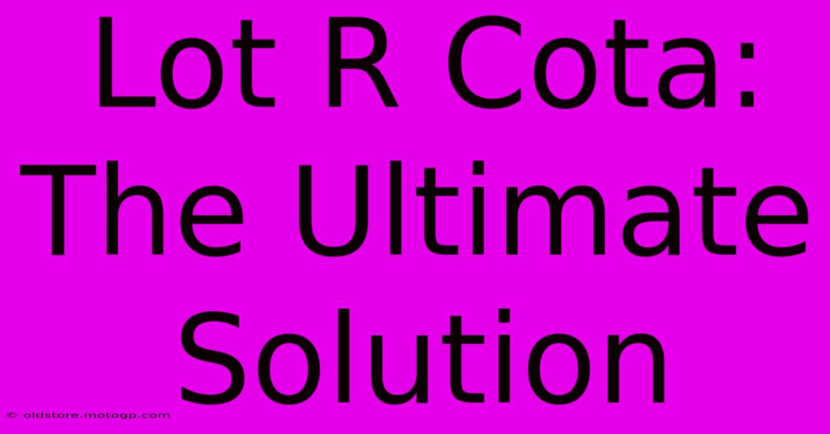 Lot R Cota: The Ultimate Solution