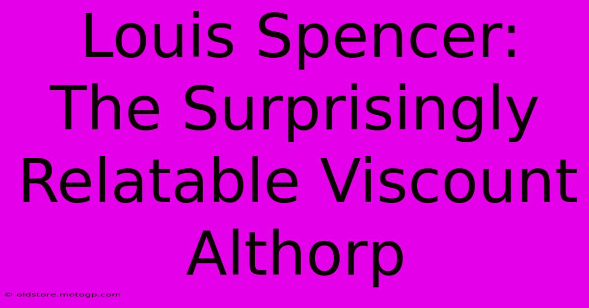 Louis Spencer:  The Surprisingly Relatable Viscount Althorp