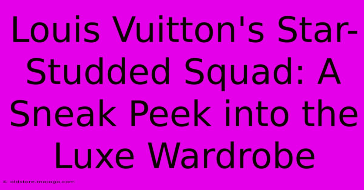 Louis Vuitton's Star-Studded Squad: A Sneak Peek Into The Luxe Wardrobe