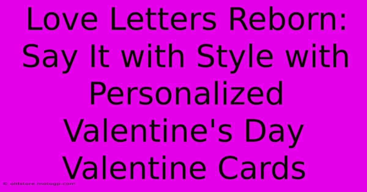 Love Letters Reborn: Say It With Style With Personalized Valentine's Day Valentine Cards