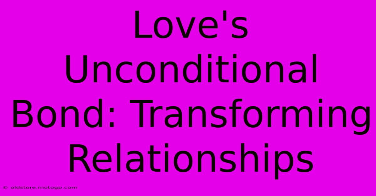 Love's Unconditional Bond: Transforming Relationships