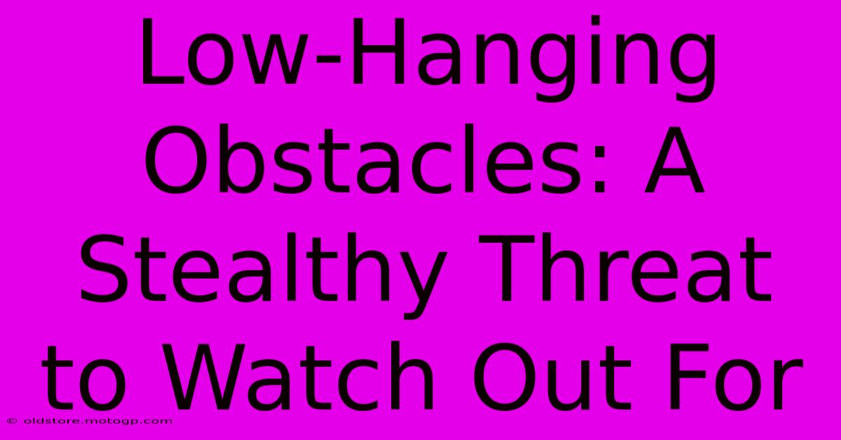 Low-Hanging Obstacles: A Stealthy Threat To Watch Out For