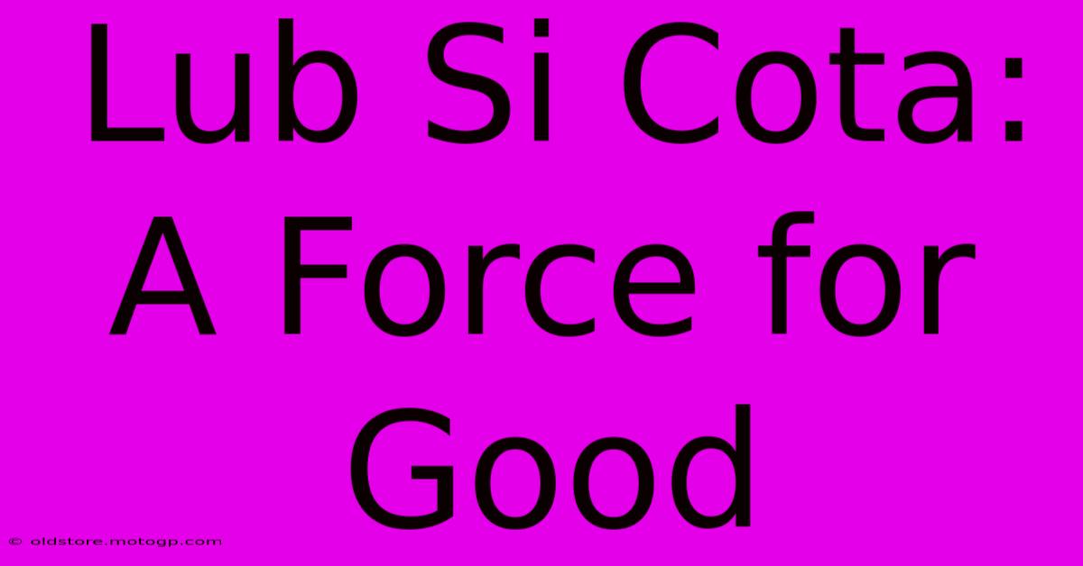 Lub Si Cota: A Force For Good