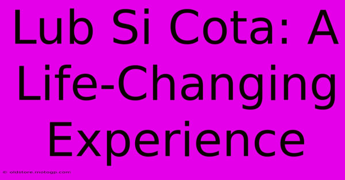 Lub Si Cota: A Life-Changing Experience