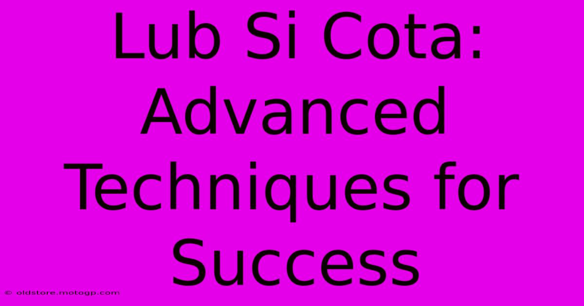 Lub Si Cota: Advanced Techniques For Success