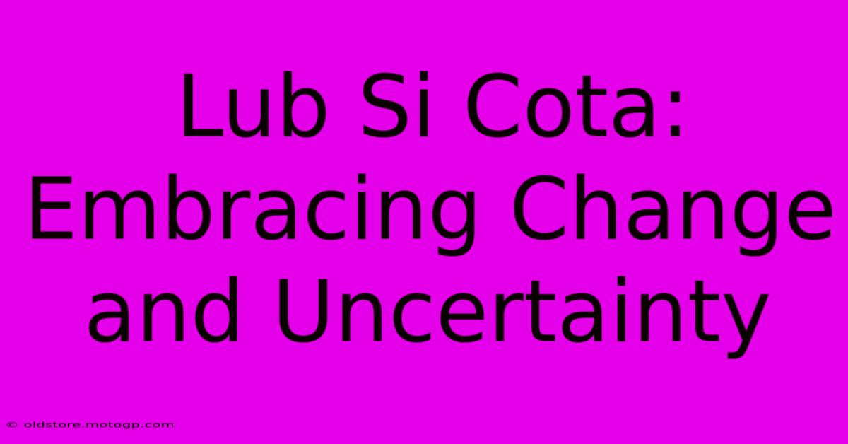 Lub Si Cota: Embracing Change And Uncertainty