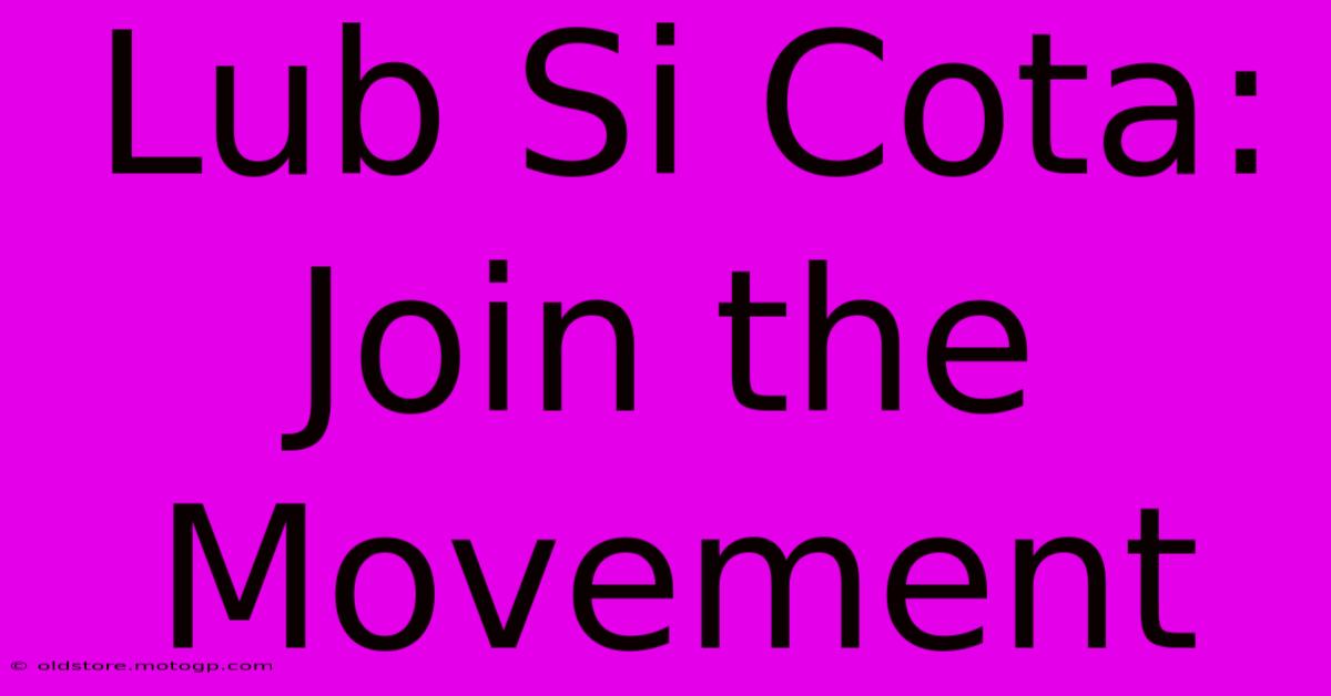 Lub Si Cota: Join The Movement