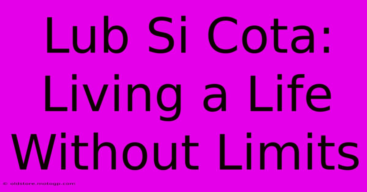 Lub Si Cota: Living A Life Without Limits